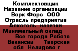 Комплектовщик › Название организации ­ Ворк Форс, ООО › Отрасль предприятия ­ Алкоголь, напитки › Минимальный оклад ­ 27 000 - Все города Работа » Вакансии   . Тверская обл.,Нелидово г.